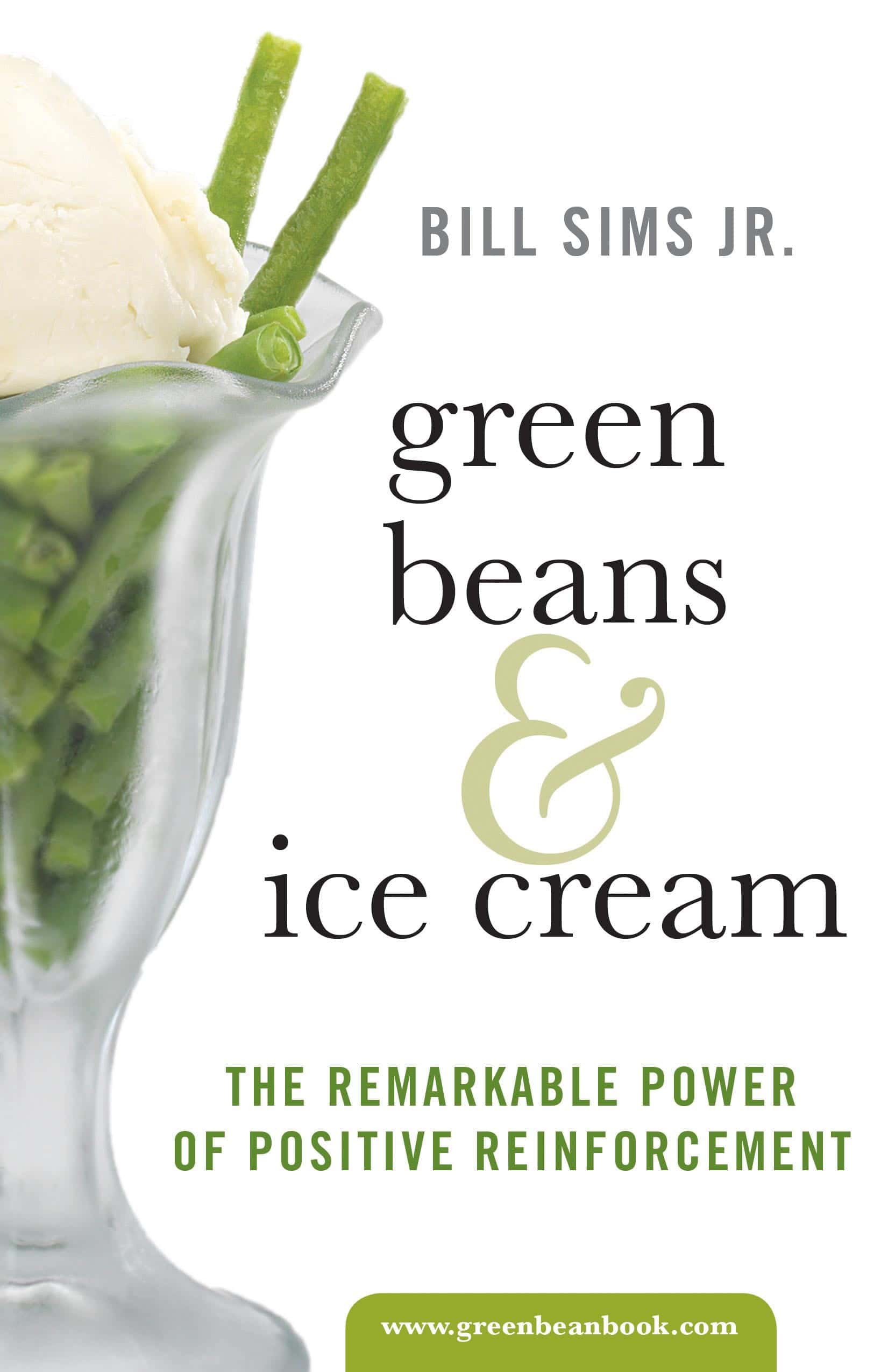 Green Beans & Ice Cream: The Remarkable Power of Positive Reinforcement by Bill Sims Jr.