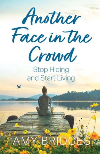 Another Face in the Crowd: Stop Hiding and Start Living by Amy Bridges